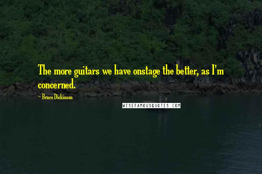 Bruce Dickinson Quotes: The more guitars we have onstage the better, as I'm concerned.