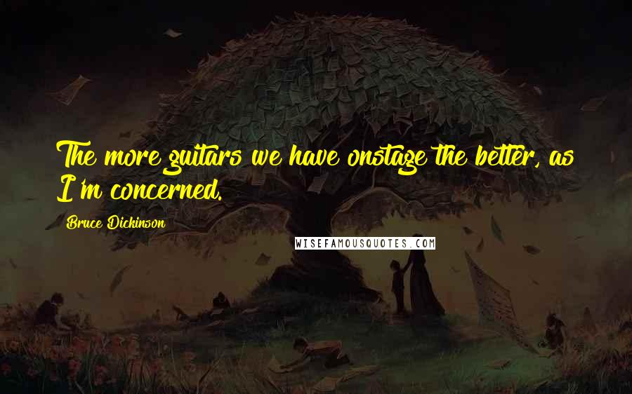Bruce Dickinson Quotes: The more guitars we have onstage the better, as I'm concerned.