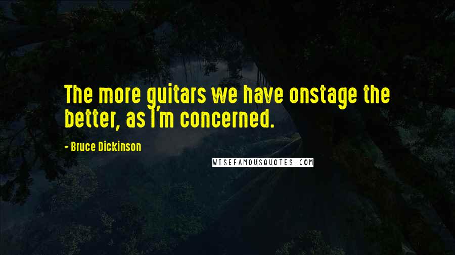 Bruce Dickinson Quotes: The more guitars we have onstage the better, as I'm concerned.