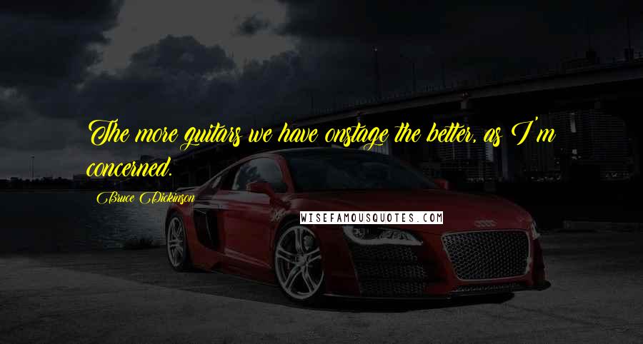 Bruce Dickinson Quotes: The more guitars we have onstage the better, as I'm concerned.