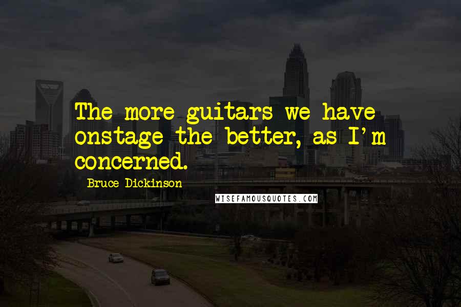 Bruce Dickinson Quotes: The more guitars we have onstage the better, as I'm concerned.