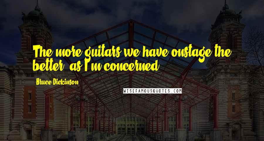 Bruce Dickinson Quotes: The more guitars we have onstage the better, as I'm concerned.