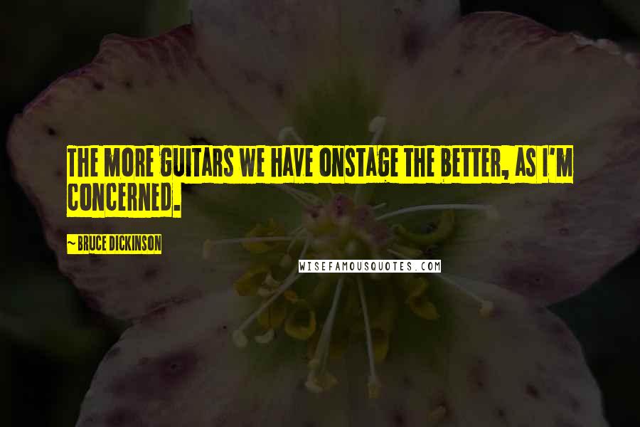 Bruce Dickinson Quotes: The more guitars we have onstage the better, as I'm concerned.