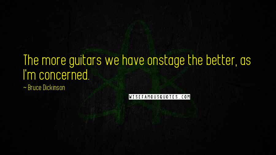 Bruce Dickinson Quotes: The more guitars we have onstage the better, as I'm concerned.