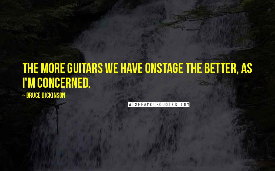 Bruce Dickinson Quotes: The more guitars we have onstage the better, as I'm concerned.