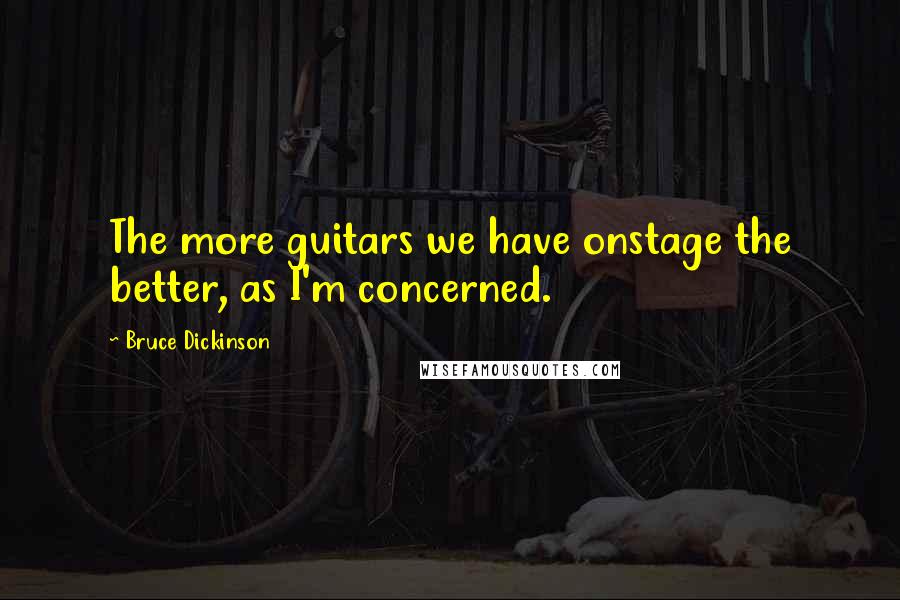 Bruce Dickinson Quotes: The more guitars we have onstage the better, as I'm concerned.