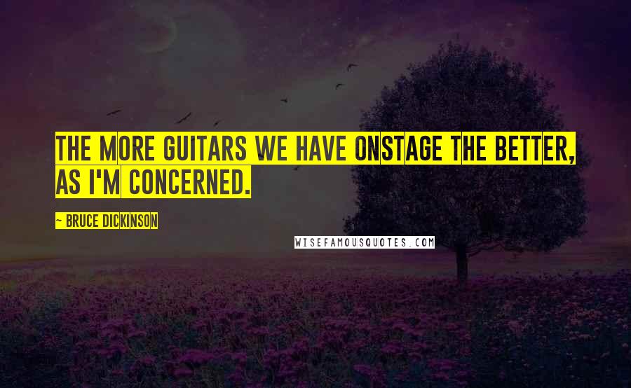 Bruce Dickinson Quotes: The more guitars we have onstage the better, as I'm concerned.