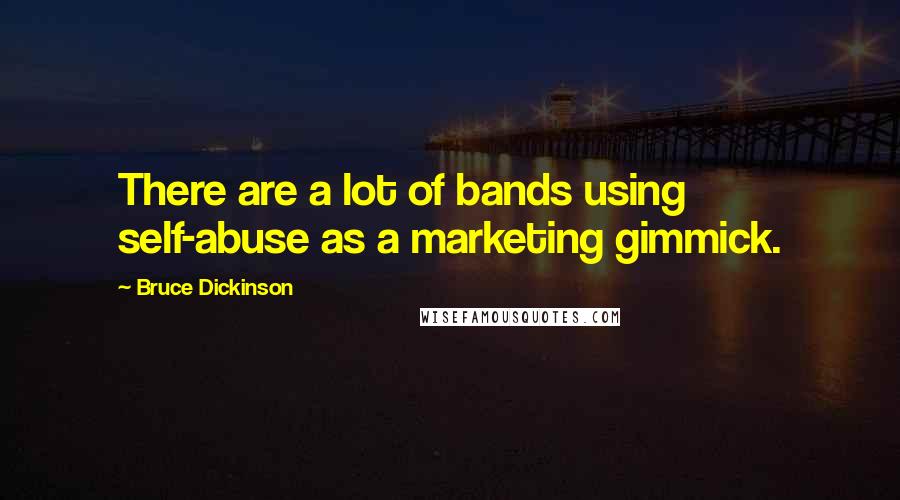 Bruce Dickinson Quotes: There are a lot of bands using self-abuse as a marketing gimmick.