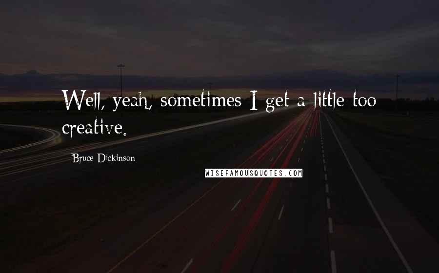 Bruce Dickinson Quotes: Well, yeah, sometimes I get a little too creative.