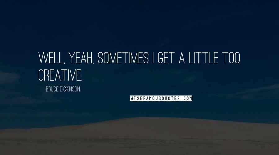 Bruce Dickinson Quotes: Well, yeah, sometimes I get a little too creative.