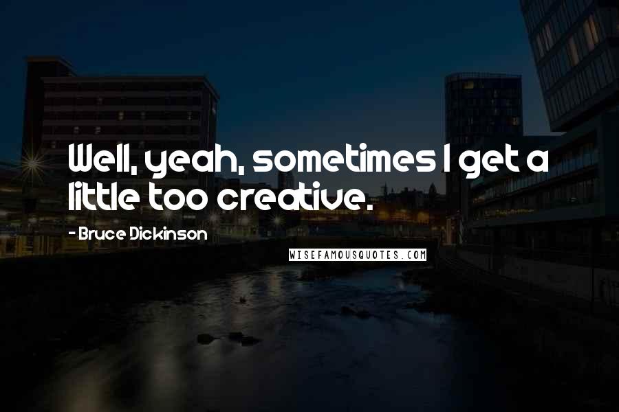 Bruce Dickinson Quotes: Well, yeah, sometimes I get a little too creative.