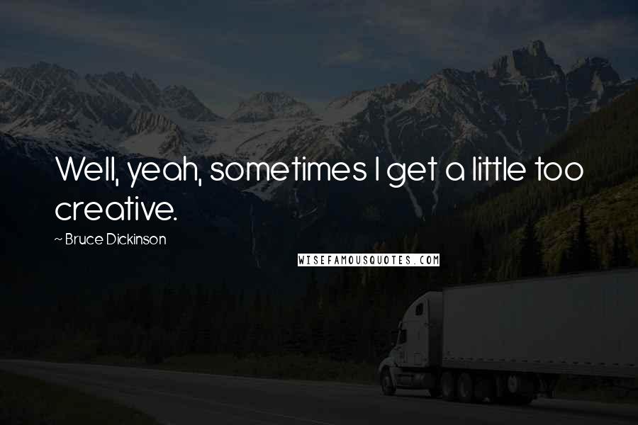 Bruce Dickinson Quotes: Well, yeah, sometimes I get a little too creative.