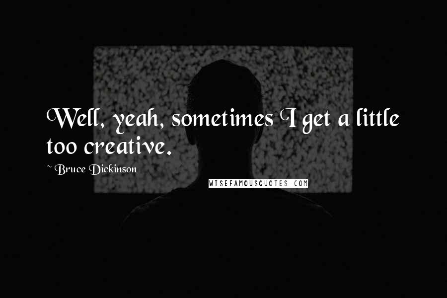 Bruce Dickinson Quotes: Well, yeah, sometimes I get a little too creative.