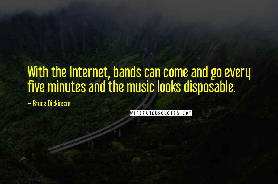 Bruce Dickinson Quotes: With the Internet, bands can come and go every five minutes and the music looks disposable.