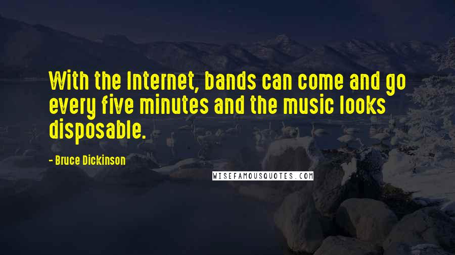 Bruce Dickinson Quotes: With the Internet, bands can come and go every five minutes and the music looks disposable.