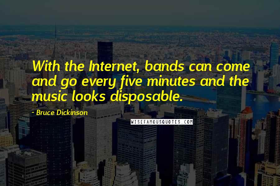 Bruce Dickinson Quotes: With the Internet, bands can come and go every five minutes and the music looks disposable.