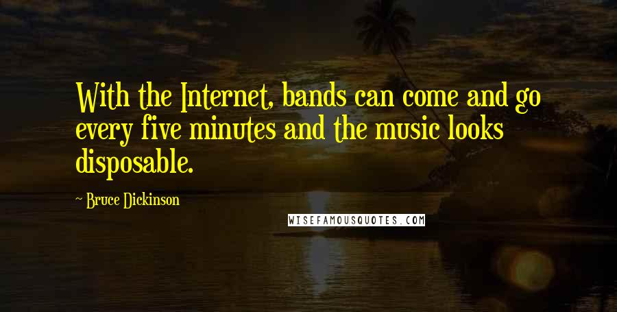 Bruce Dickinson Quotes: With the Internet, bands can come and go every five minutes and the music looks disposable.