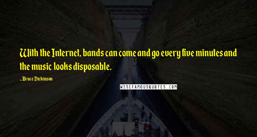 Bruce Dickinson Quotes: With the Internet, bands can come and go every five minutes and the music looks disposable.