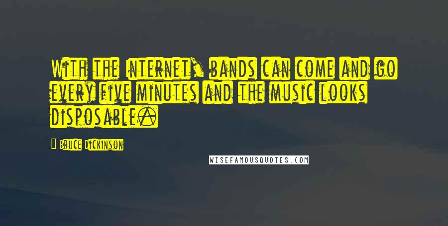 Bruce Dickinson Quotes: With the Internet, bands can come and go every five minutes and the music looks disposable.