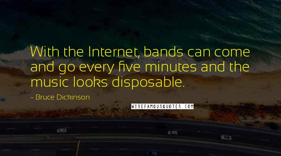 Bruce Dickinson Quotes: With the Internet, bands can come and go every five minutes and the music looks disposable.