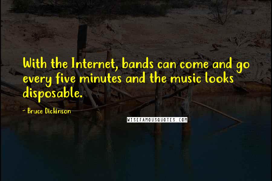 Bruce Dickinson Quotes: With the Internet, bands can come and go every five minutes and the music looks disposable.