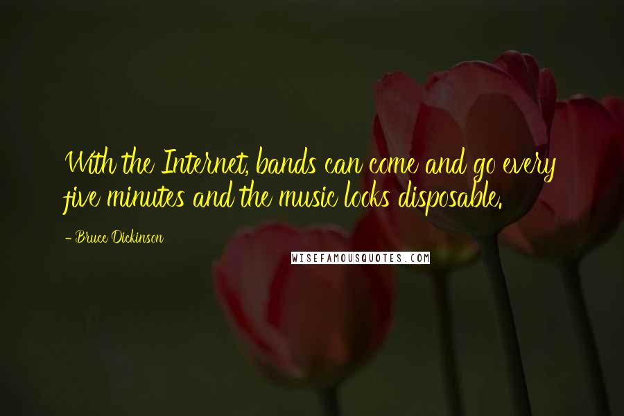 Bruce Dickinson Quotes: With the Internet, bands can come and go every five minutes and the music looks disposable.