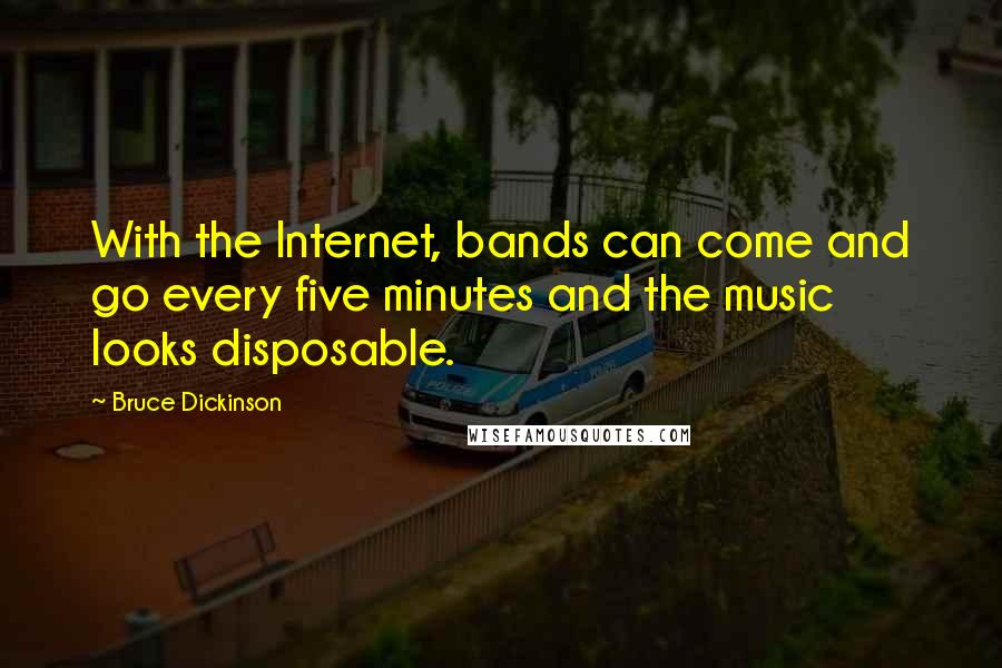 Bruce Dickinson Quotes: With the Internet, bands can come and go every five minutes and the music looks disposable.