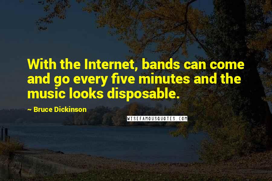 Bruce Dickinson Quotes: With the Internet, bands can come and go every five minutes and the music looks disposable.