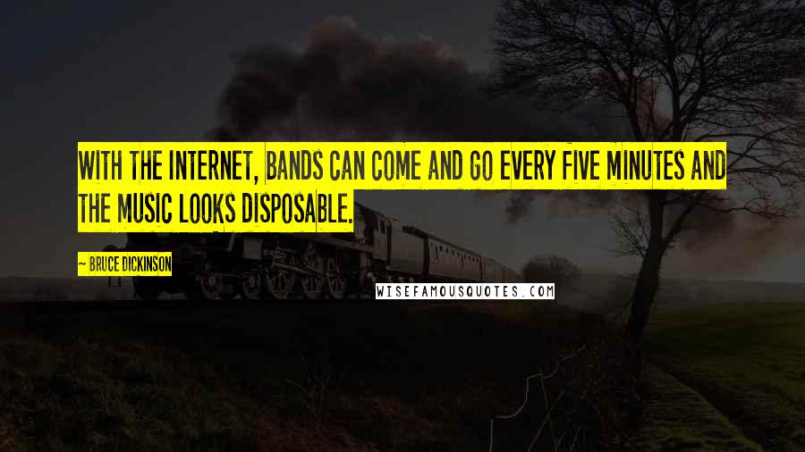 Bruce Dickinson Quotes: With the Internet, bands can come and go every five minutes and the music looks disposable.