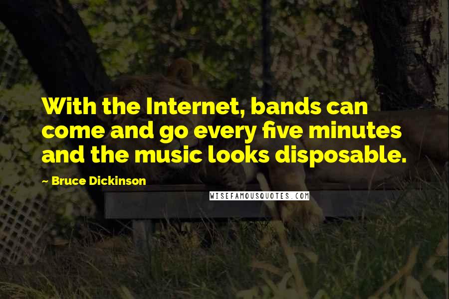 Bruce Dickinson Quotes: With the Internet, bands can come and go every five minutes and the music looks disposable.