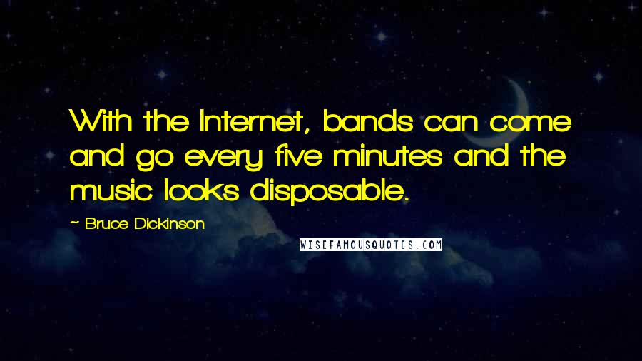 Bruce Dickinson Quotes: With the Internet, bands can come and go every five minutes and the music looks disposable.