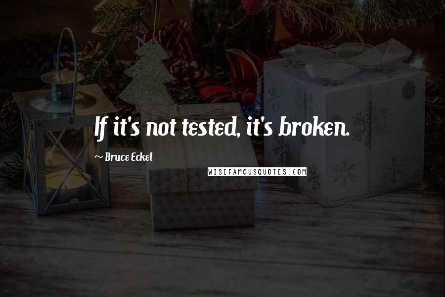 Bruce Eckel Quotes: If it's not tested, it's broken.