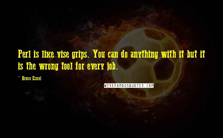 Bruce Eckel Quotes: Perl is like vise grips. You can do anything with it but it is the wrong tool for every job.