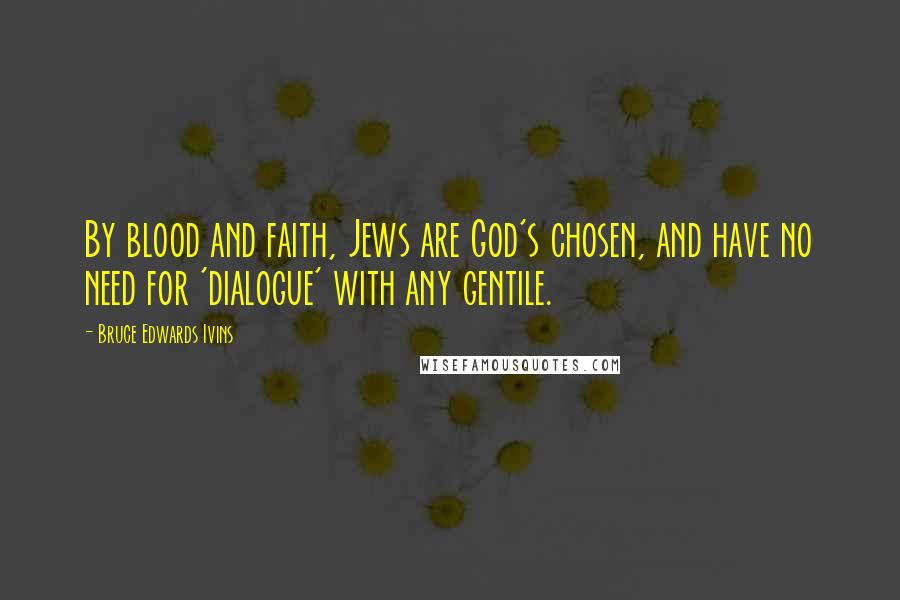 Bruce Edwards Ivins Quotes: By blood and faith, Jews are God's chosen, and have no need for 'dialogue' with any gentile.