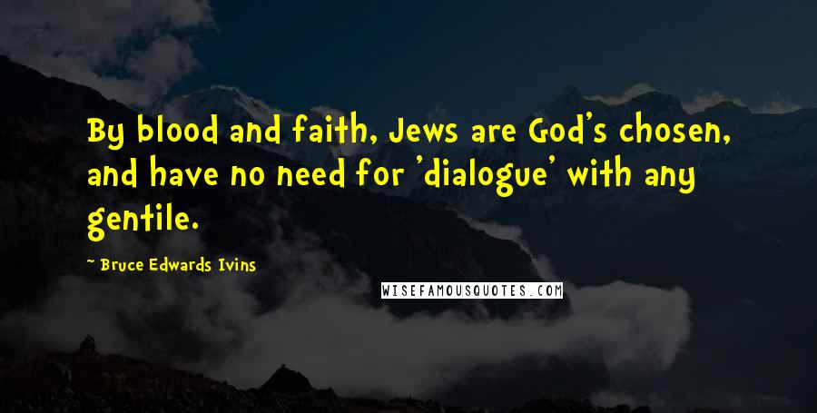 Bruce Edwards Ivins Quotes: By blood and faith, Jews are God's chosen, and have no need for 'dialogue' with any gentile.