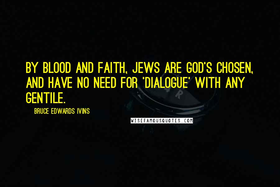 Bruce Edwards Ivins Quotes: By blood and faith, Jews are God's chosen, and have no need for 'dialogue' with any gentile.