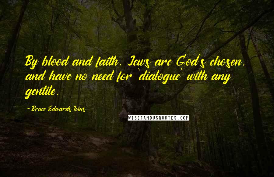 Bruce Edwards Ivins Quotes: By blood and faith, Jews are God's chosen, and have no need for 'dialogue' with any gentile.