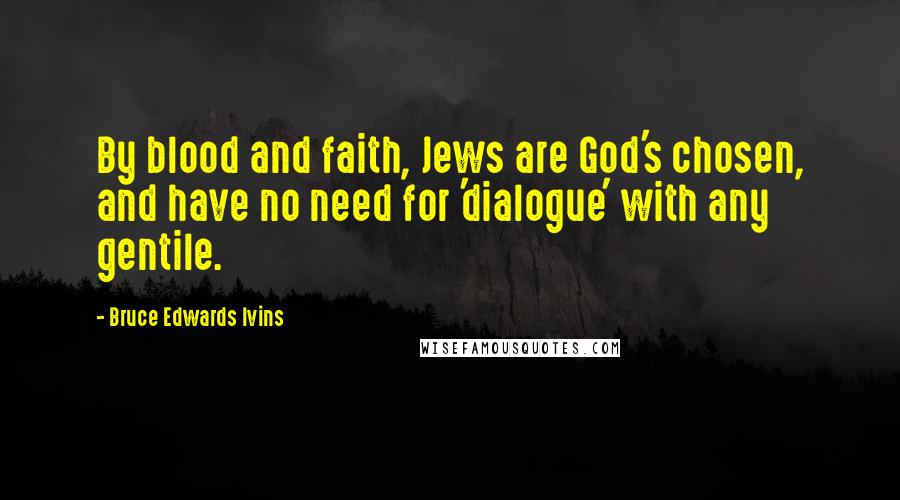 Bruce Edwards Ivins Quotes: By blood and faith, Jews are God's chosen, and have no need for 'dialogue' with any gentile.