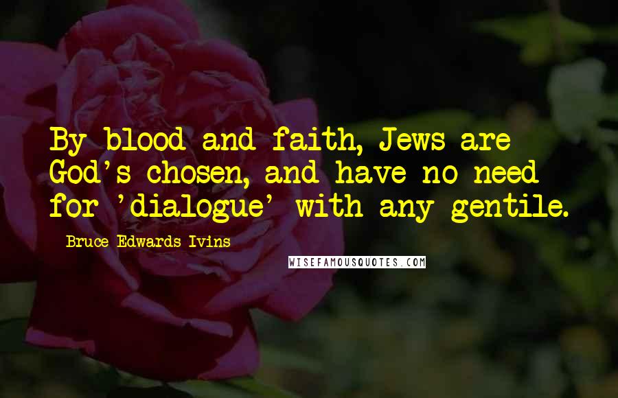 Bruce Edwards Ivins Quotes: By blood and faith, Jews are God's chosen, and have no need for 'dialogue' with any gentile.