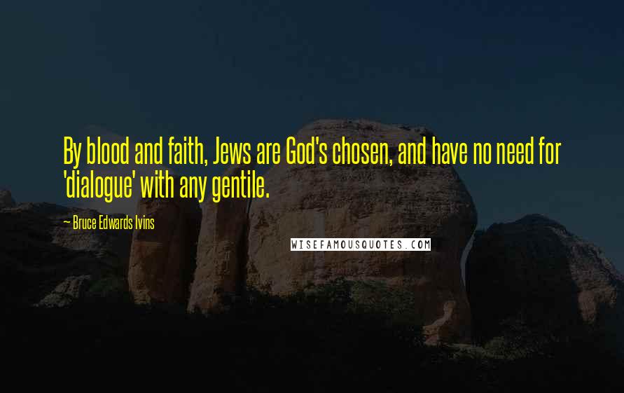 Bruce Edwards Ivins Quotes: By blood and faith, Jews are God's chosen, and have no need for 'dialogue' with any gentile.
