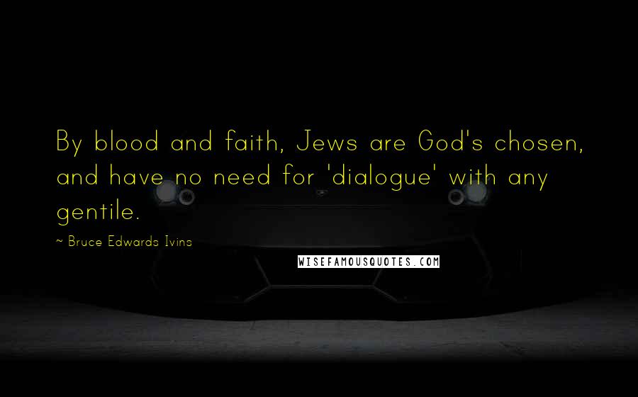 Bruce Edwards Ivins Quotes: By blood and faith, Jews are God's chosen, and have no need for 'dialogue' with any gentile.