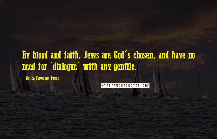 Bruce Edwards Ivins Quotes: By blood and faith, Jews are God's chosen, and have no need for 'dialogue' with any gentile.