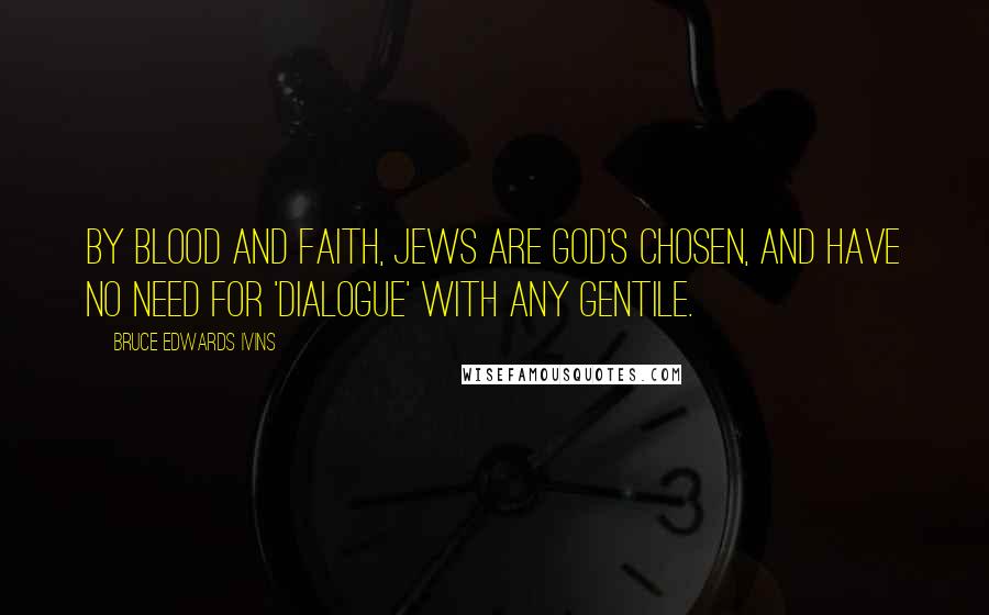 Bruce Edwards Ivins Quotes: By blood and faith, Jews are God's chosen, and have no need for 'dialogue' with any gentile.