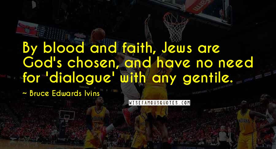 Bruce Edwards Ivins Quotes: By blood and faith, Jews are God's chosen, and have no need for 'dialogue' with any gentile.