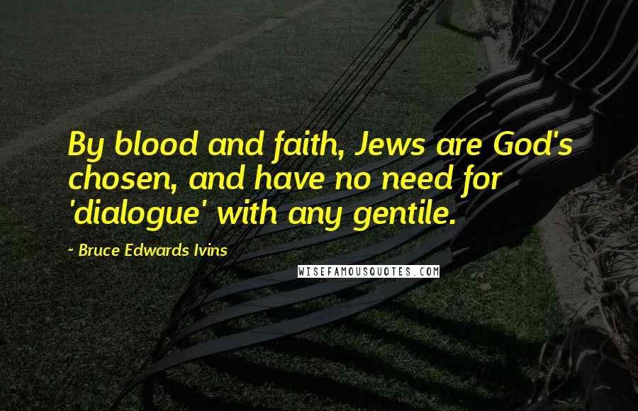 Bruce Edwards Ivins Quotes: By blood and faith, Jews are God's chosen, and have no need for 'dialogue' with any gentile.