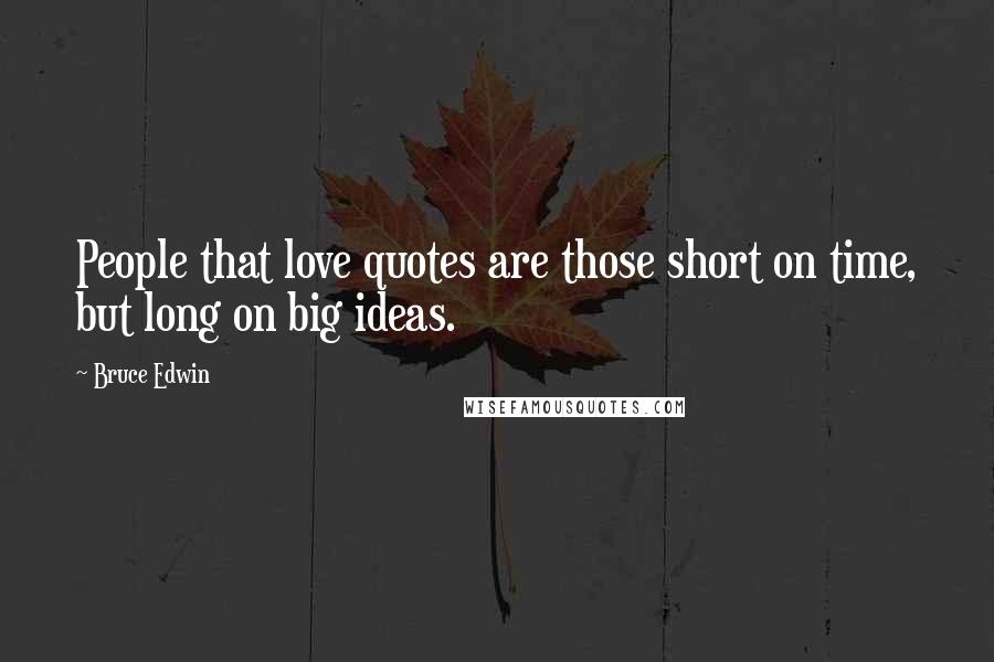 Bruce Edwin Quotes: People that love quotes are those short on time, but long on big ideas.