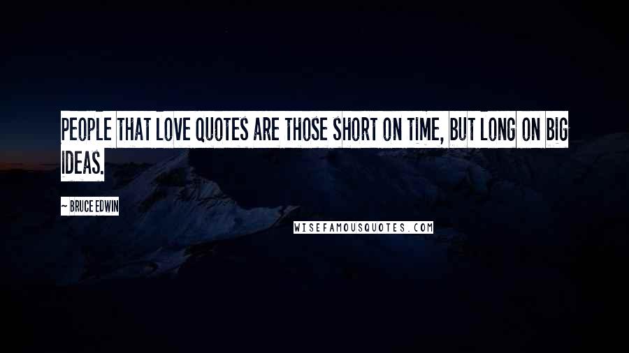 Bruce Edwin Quotes: People that love quotes are those short on time, but long on big ideas.