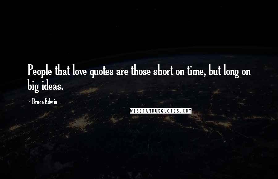 Bruce Edwin Quotes: People that love quotes are those short on time, but long on big ideas.