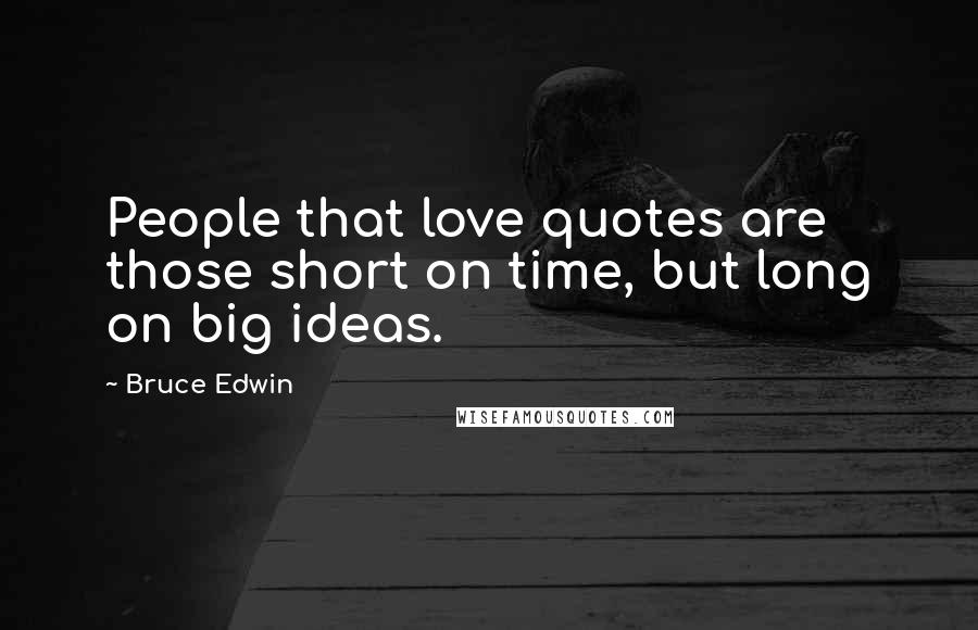 Bruce Edwin Quotes: People that love quotes are those short on time, but long on big ideas.