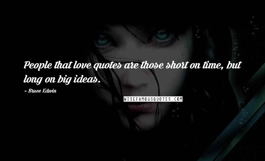 Bruce Edwin Quotes: People that love quotes are those short on time, but long on big ideas.